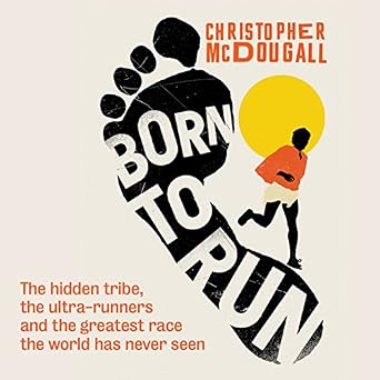 Born to Run: The Hidden Tribe, the Ultra-Runners, and the Greatest Race the World Has Never Seen