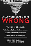 What Washington Gets Wrong: The Unelected Officials Who Actually Run the Government and Their Misconceptions about the American People