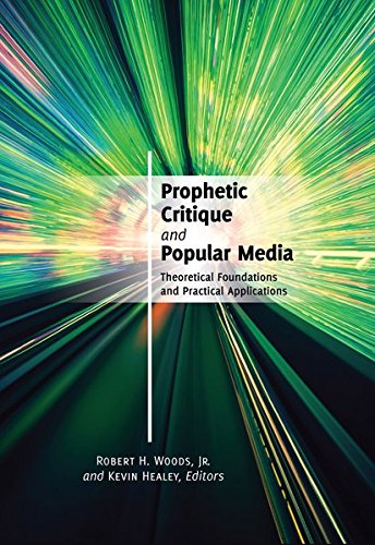 Prophetic Critique and Popular Media: Theoretical Foundations and Practical Applications by Robert H. Jr. Woods, Kevin Healey