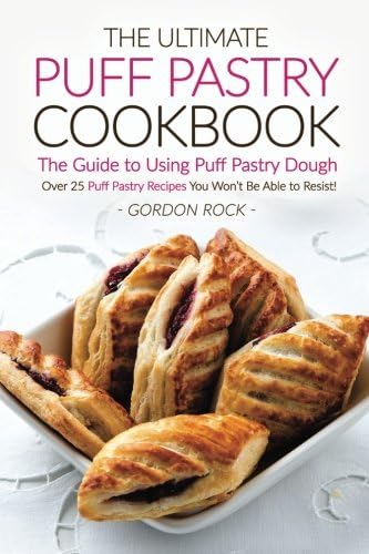The Ultimate Puff Pastry Cookbook - The Guide to Using Puff Pastry Dough: Over 25 Puff Pastry Recipes You Won’t Be Able to Resist!