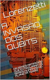 Livro A INVASÃO DOS QUBITS: OS SERES ARTIFICIAIS QUE EXTINGUIRAM OS SERES HUMANOS NO PLANETA TERRA