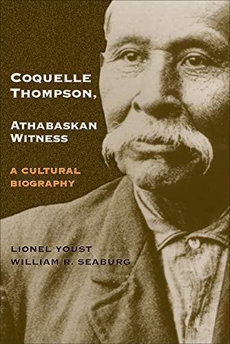 Coquelle Thompson, Athabaskan Witness: A Cultural Biography (Volume 243) (The Civilization of the Am by Lionel Youst, William R. Seaburg