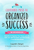 Cluttered Mess to Organized Success Workbook: Declutter and Organize your Home and Life with over 100 Checklists and Worksheets (Plus Free Full Downloads)