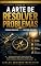 Livro A ARTE DE RESOLVER PROBLEMAS - LIVRO 7: Pensar Melhor Para Decidir Melhor (INTELIGÊNCIA PROFISSIONAL)