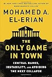 The Only Game in Town: Central Banks, Instability, and Avoiding the Next Collapse