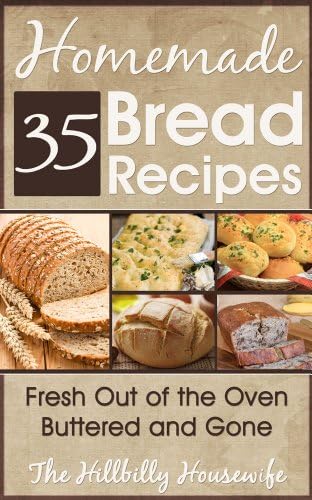 35 Homemade Bread Recipes - Fresh Out Of The Oven, Buttered and Gone (Hillbilly Housewife Cookbooks Book 16)