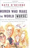 Women Who Make the World Worse: and How Their Radical Feminist Assault Is Ruining Our Schools, Families, Military, and Sports