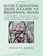 After Caregiving Ends, A Guide to Beginning Again: Support, Suggestions and Stories  to Help You Heal and Step Into Next