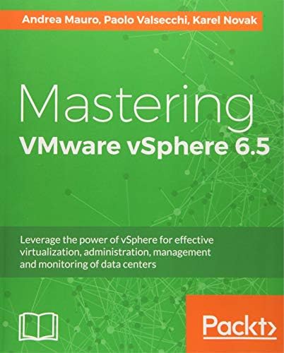 Mastering VMware vSphere 6.5: Leverage the power of vSphere for effective virtualization, administration, management and monitoring of data centers