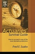 Actuaries' Survival Guide: How to Succeed in One of the Most Desirable Professions Actuaries' Survival Guide: How to Succeed in One of the Most Desirable Professions