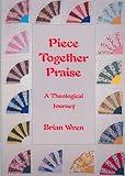 Piece together praise: A theological journey : poems and collected hymns thematically arranged by
