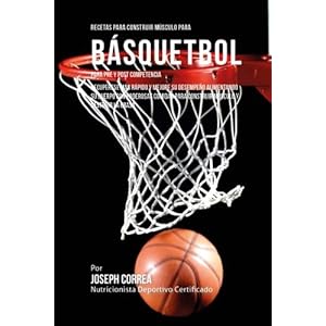 Recetas para Construir Musculo para Basquetbol, para Pre y Post Competencia: Recuperese mas rapido y mejore desempeno alimentando su cuerpo con ... mu