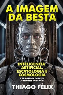 Livro A Imagem da Besta: Inteligência Artificial, Escatologia e Cosmologia — E se a imagem da besta já estivesse entre nós? (A Trilogia da Besta Livro 1)