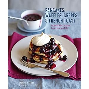 Pancakes, Waffles, Crêpes & French Toast: Irresistible recipes from the griddle