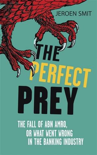 The Perfect Prey: The Fall of Abn Amro, Or What Went Wrong in the Banking Industry