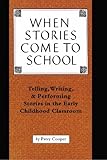 When Stories Come to School : Telling, Writing, and Performing Stories in the Early Childhood Classroom, Cooper, Patsy, 0915924773