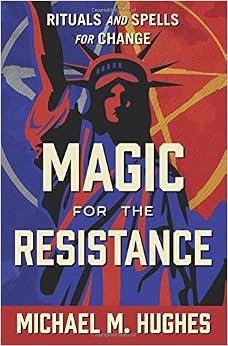 Magic for the Resistance: Rituals and Spells for Change, by Michael M. Hughes Magic for the Resistance: Rituals and Spells for Change, by Michael M. Hughes