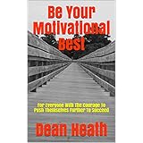 Be Your Motivational Best: For Everyone With The Courage To Push Themselves Further To Succeed