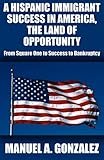 A Hispanic Immigrant Success in America, the Land of Opportunity: From Square One to Success to Bank by