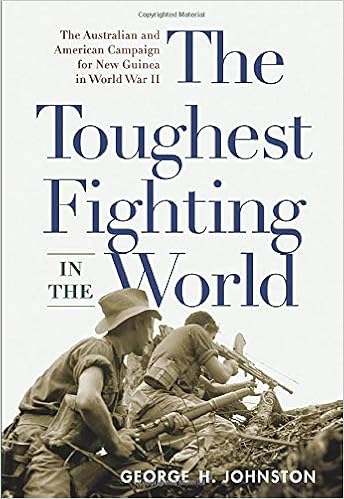 The Toughest Fighting In The World The Australian And American Campaign For New Guinea In World War Ii Johnston George H 9781594161513 Amazon Com Books