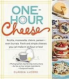 One-Hour Cheese: Ricotta, Mozzarella, Chèvre, Paneer--Even Burrata. Fresh and Simple Cheeses You Can Make in an Hour or Less! by Claudia Lucero