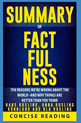 Summary of Factfulness By Hans Rosling, Anna Rosling Rönnlund and Ola Rosling: Ten Reasons We're Wrong About the World--and Why Things Are Better Than You Think