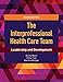 The Interprofessional Health Care Team: Leadership and Development: Leadership and Development