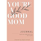 You're A Good Mom: Positive Affirmations for Moms, Journal with prompts