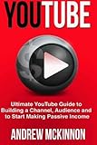 YouTube: Ultimate YouTube Guide To Building A Channel, Audience And To Start Mak