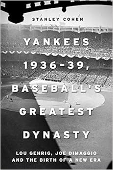 Yankees 1936–39, Baseball's Greatest Dynasty: Lou Gehrig, Joe DiMaggio and the Birth of a New Era, by Stanley Cohen