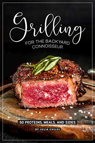 Grilling for the Backyard Connoisseur: 50 Proteins, Meals, and Sides by Julia Chiles