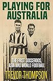 Trevor Thompson, "Playing for Australia: The First Socceroos, Asia, and World Football" (Fair Play, 2018)