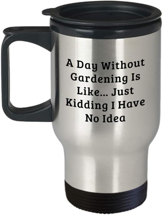 Amazon Com Garden Travel Mug A Day Without Gardening Is Like Just Kidding I Have No Idea Gardening Gifts For Men Women Kitchen Dining