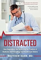 Distracted: How Regulations Are Destroying the Practice of Medicine and Preventing True Health-Care Reform Distracted: How Regulations Are Destroying the Practice of Medicine and Preventing True Health-Care Reform
