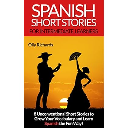 Spanish Short Stories For Intermediate Learners: 8 Unconventional Short Stories to Grow Your Vocabulary and Learn Spanish the Fun Way! Spanish Short Stories For Intermediate Learners: 8 Unconventional Short Stories to Grow Your Vocabulary and Learn Spanish the Fun Way!