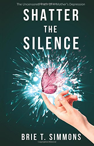 Shatter The Silence: The Uncensored Truth Of A Mother's Depression Shatter The Silence: The Uncensored Truth Of A Mother's Depression