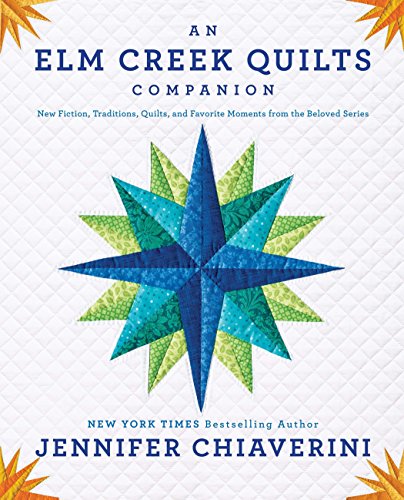 An Elm Creek Quilts Companion: New Fiction, Traditions, Quilts, and Favorite Moments from the Belove by Jennifer Chiaverini