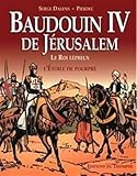 Baudoin IV de Jérusalem : Le roi lépreux ; L'étoile de pourpre by