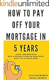 How To Pay Off Your Mortgage In 5 Years: Slash your mortgage with a proven system the banks don't want you to know about