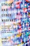 Ethics and Cyber Warfare: The Quest for Responsible Security in the Age of Digital Warfare Ethics and Cyber Warfare: The Quest for Responsible Security in the Age of Digital Warfare