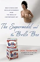 The Supermodel and the Brillo Box: Back Stories and Peculiar Economics from the World of Contemporary Art