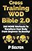 Cross Training WOD Bible 2.0: 586 MORE Workouts To Transform Your Body From Beginner To Beastly!