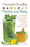 Cover of Homemade Smoothies for Mother and Baby: 300 Healthy Fruit and Green Smoothies for Preconception, Pregnancy, Nursing and Baby's First Years
