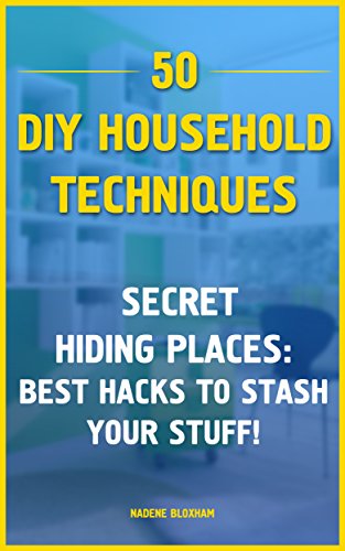 50 DIY Household Techniques: Secret Hiding Places: Best Hacks to Stash Your Stuff!: (DIY, DIY Projects, Secret Hiding Stuff, Secret Hiding Safes, Money ... (Hiding Money, Secret Hiding Spots Book 1) by [Bloxham, Nadene]