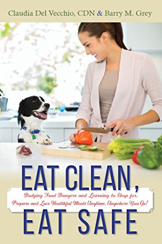 Eat Clean, Eat Safe: Dodging Food Dangers and Learning to Shop for, Prepare and Love Healthful Meals by Claudia Del Vecchio