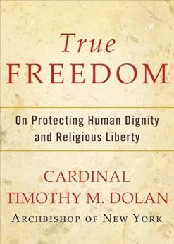 True Freedom: On Protecting Human Dignity and Religious Liberty by [Dolan, Timothy M.]
