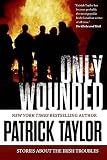 Only Wounded: Stories of the Irish Troubles by Patrick Taylor