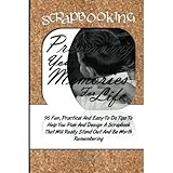 Scrapbooking Preserving Your Memories For Life: 96 Fun, Practical, And Easy To Do Tips To Help You Plan And Design A Scrapbook That Will Really Stand Out And Be Worth Remembering by Patricia Larue