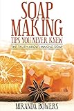 Soap Making Tips You Never Knew: The Truth About Making Soap by Miranda Bowers