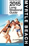 MYRTLE BEACH - The Delaplaine 2015 Long Weekend Guide (Long Weekend Guides)